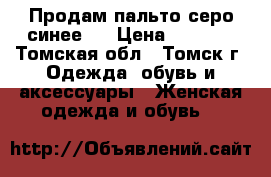 Продам пальто серо-синее.  › Цена ­ 3 500 - Томская обл., Томск г. Одежда, обувь и аксессуары » Женская одежда и обувь   